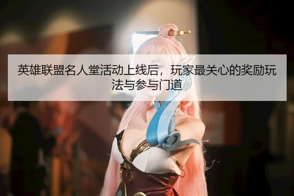 英雄联盟名人堂活动上线后，玩家最关心的奖励玩法与参与门道